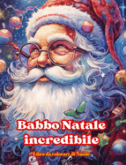 Babbo Natale incredibile - Libro da colorare di Natale - Incantevoli disegni invernali e di Babbo Natale da apprezzare: Un libro ideale per trascorrere il Natale pi? piacevole della vostra vita