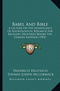 Babel And Bible: A Lecture On The Significance Of Assyriological Research For Religion, Delivered Before The German Emperor (1902)