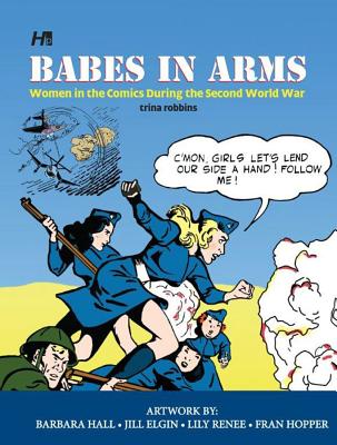 Babes In Arms: Women in the Comics During World War Two - Robbins, Trina, and Hall, Barbara (Artist), and Elgin, Jill (Artist)