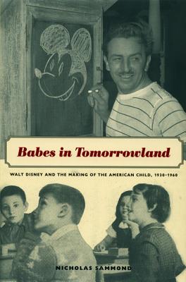 Babes in Tomorrowland: Walt Disney and the Making of the American Child, 1930-1960 - Sammond, Nicholas
