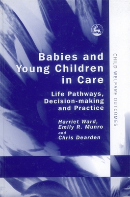 Babies and Young Children in Care: Life Pathways, Decision-Making and Practice - Ward, Harriet