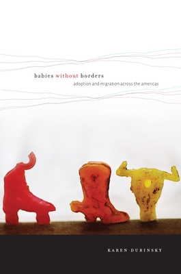 Babies Without Borders: Adoption and Migration Across the Americas - Dubinsky, Karen