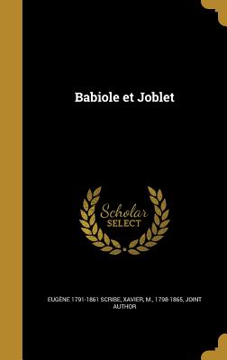 Babiole Et Joblet - Scribe, Eug?ne 1791-1861, and Xavier, M 1798-1865 (Creator)