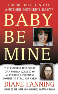 Baby Be Mine: The Shocking True Story of a Woman Accused of Murdering a Pregnant Woman to Steal Her Child