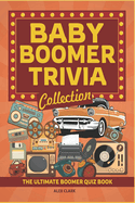 Baby Boomer Trivia Collection: The Ultimate Boomer Quiz Book - A Nostalgic Dive Through The 1940s To The 1980s