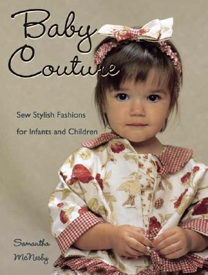 Baby Couture: Sew Stylish Fashions for Infants and Children - McNesby, Samantha