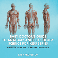 Baby Doctor's Guide To Anatomy and Physiology: Science for Kids Series - Children's Anatomy & Physiology Books