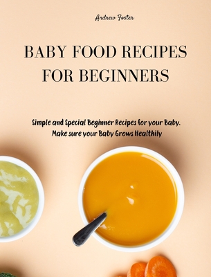 Baby Food Recipes for Beginners: Simple and Special Beginner Recipes for your Baby. Make sure your Baby Grows Healthily - Foster, Andrew
