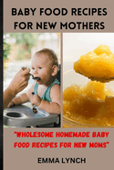 Baby Food Recipes for New Mothers: "Wholesome Homemade Baby Food Recipes for New Moms"