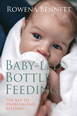 Baby Led Bottle Feeding: The Key to Problem-free Feeding - Bennett, Rowena