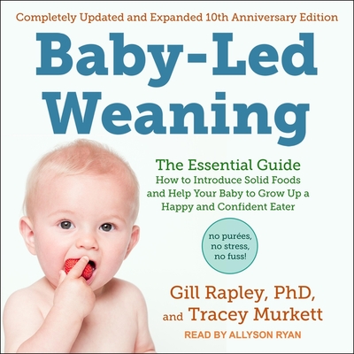 Baby-Led Weaning, Completely Updated and Expanded Tenth Anniversary Edition: The Essential Guide - How to Introduce Solid Foods and Help Your Baby to Grow Up a Happy and Confident Eater - Rapley, Gill, and Murkett, Tracey, and Ryan, Allyson (Read by)