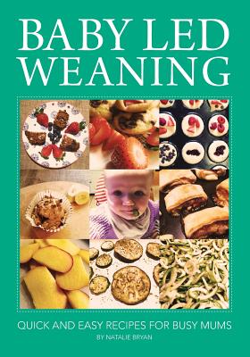 Baby Led Weaning: Quick and Easy Recipes for Busy Mums - Bryan, Natalie