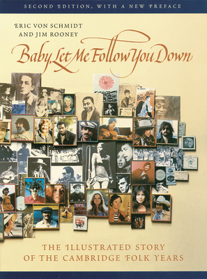 Baby, Let Me Follow You Down: The Illustrated Story of the Cambridge Folk Years - Von Schmidt, Eric, and Rooney, Jim