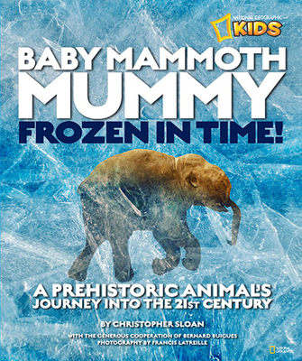 Baby Mammoth Mummy: Frozen in Time: A Prehistoric Animal's Journey Into the 21st Century - Sloan, Christopher