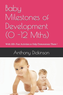 Baby Milestones of Development (0 -12 Mths): With 100+ Fun Activities to Help Demonstrate Them ! - Dickinson, Anthony R