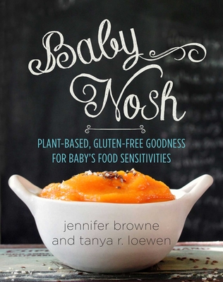 Baby Nosh: Plant-Based, Gluten-Free Goodness for Baby's Food Sensitivities - Browne, Jennifer, and Loewen, Tanya R (Photographer)