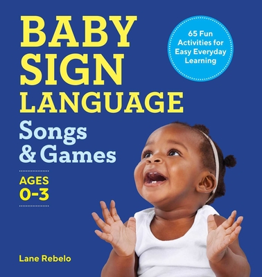 Baby Sign Language Songs & Games: 65 Fun Activities for Easy Everyday Learning - Rebelo, Lane