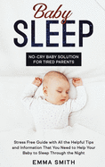 Baby Sleep: NO-CRY BABY SOLUTION FOR TIRED PARENTS: Stress Free Guide With All Helpful Tips And Information That You Need To Help Your Baby To Sleep Through The Night