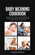 Baby weaning cookbook: The Busy Parent's Guide to Feeding Babies and Toddlers with Delicious Recipes That Will Help Your Baby Learn to Eat Solid Foods
