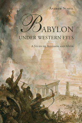 Babylon Under Western Eyes: A Study of Allusion and Myth - Scheil, Andrew