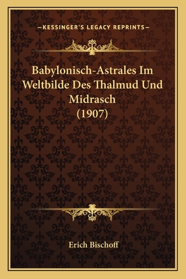 Babylonisch-Astrales Im Weltbilde Des Thalmud Und Midrasch (1907) - Bischoff, Erich