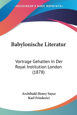 Babylonische Literatur: Vortrage Gehalten In Der Royal Institution London (1878) - Sayce, Archibald Henry, and Friederici, Karl (Translated by)