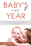 Baby's First Year: A Complete Guide on What to Expect From Your First Parenting Year - Including Baby Sleep, Baby Food Recipes, Baby Games, and Your Baby's Cognitive Development