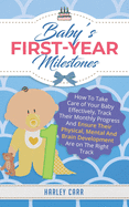 Baby's First-Year Milestones: How To Take Care of Your Baby Effectively, Track Their Monthly Progress And Ensure Their Physical, Mental And Brain Development Are on The Right Track