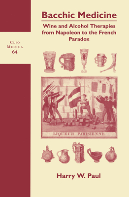 Bacchic Medicine: Wine and Alcohol Therapies from Napoleon to the French Paradox - Paul, Harry W.