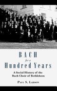 Bach for a Hundred Years: A Social History of the Bach Choir of Bethlehem
