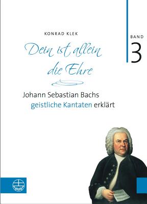 Bach-Kantaten / Dein Ist Allein Die Ehre: Johann Sebastian Bachs Geistliche Kantaten Erklart - Klek, Konrad