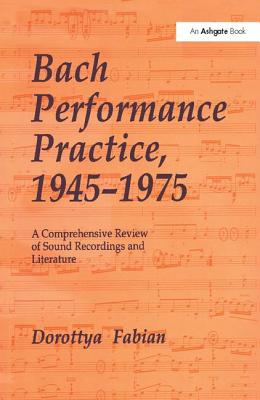 Bach Performance Practice, 1945-1975: A Comprehensive Review of Sound Recordings and Literature - Fabian, Dorottya