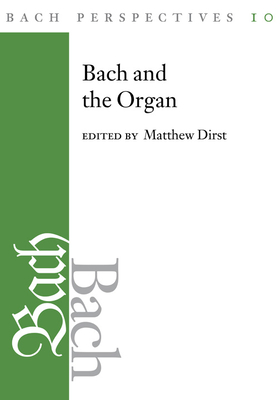 Bach Perspectives, Volume 10: Bach and the Organ - Dirst, Matthew (Editor), and Butler, Lynn Edwards (Contributions by), and Leaver, Robin a (Contributions by)