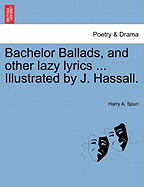 Bachelor Ballads, and Other Lazy Lyrics ... Illustrated by J. Hassall.