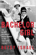 Bachelor Girl: The Secret History of Single Women in the Twentieth Century - Israel, Betsy