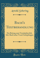 Bach's Textbehandlung: Ein Beitrag Zum Verstndnis Joh. Seb. Bach'scher Vocal-Schpfungen (Classic Reprint)