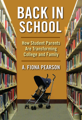 Back in School: How Student Parents Are Transforming College and Family - Pearson, A Fiona