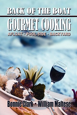 Back of the Boat Gourmet Cooking: Afloat--Pool-Side--Backyard - Clark, Bonnie, and Maltese, William