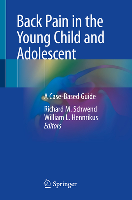 Back Pain in the Young Child and Adolescent: A Case-Based Guide - Schwend, Richard M (Editor), and Hennrikus, William L (Editor)