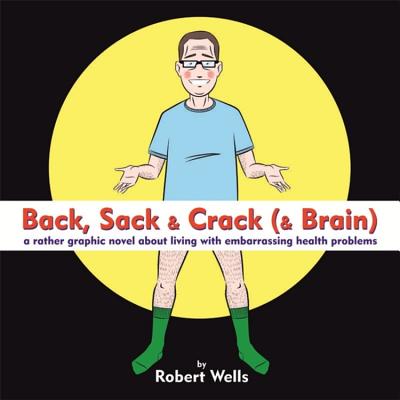Back, Sack & Crack (& Brain): A Rather Graphic Novel About Living With Embarrassing Health Problems - Wells, Robert