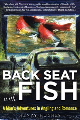 Back Seat with Fish: A Man's Adventures in Angling and Romance - Hughes, Henry