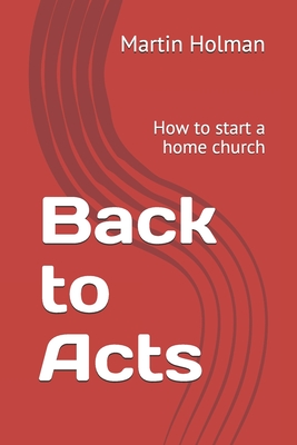 Back to Acts: How to start a home church - Holman, Martin