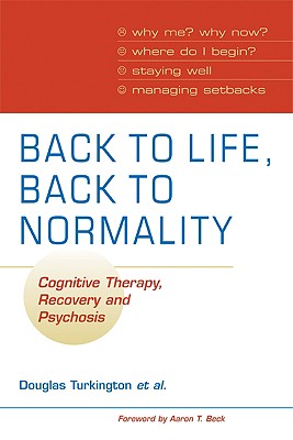 Back to Life, Back to Normality: Volume 1: Cognitive Therapy, Recovery and Psychosis - Turkington, Douglas, Dr., MD, and Kingdon, David, Prof., and Rathod, Shanaya