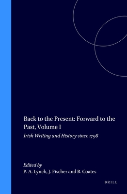 Back to the Present: Forward to the Past, Volume I: Irish Writing and History Since 1798 - Lynch, Patricia A, and Fischer, Joachim, and Coates, Brian