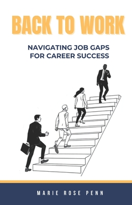 Back to Work: Navigating Job Gaps for Career Success - Penn, Marie Rose