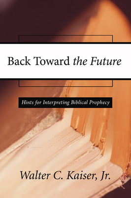 Back Toward the Future: Hints for Interpreting Biblical Prophecy - Kaiser, Walter C, Jr.