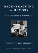Back-Tracking in Memory: The Life of Charles M. Russell, Artist Recollections, Reflections and Personal Perspectives by Nancy Cooper Russell