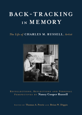 Back-Tracking in Memory: The Life of Charles M. Russell, Artist Recollections, Reflections and Personal Perspectives by Nancy Cooper Russell - Russell, Nancy Cooper, and Petrie, Thomas A (Editor), and Dippie, Brian W (Editor)