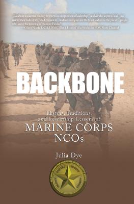 Backbone: History, Traditions, and Leadership Lessons of Marine Corps NCOs - Dye, Julia