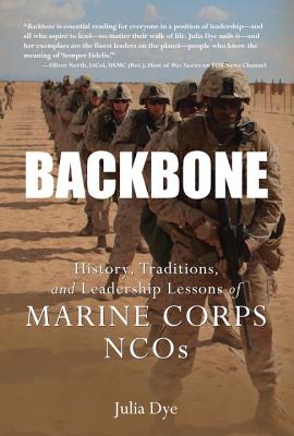 Backbone: History, Traditions, and Leadership Lessons of Marine Corps NCOs - Dye, Julia